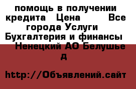 помощь в получении кредита › Цена ­ 10 - Все города Услуги » Бухгалтерия и финансы   . Ненецкий АО,Белушье д.